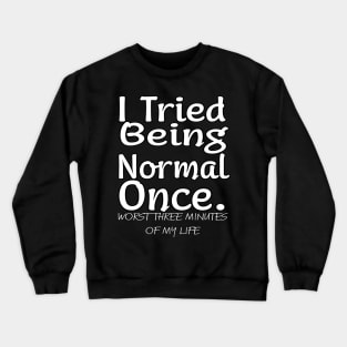 I tried being normal once. Worst three minutes of my life Crewneck Sweatshirt